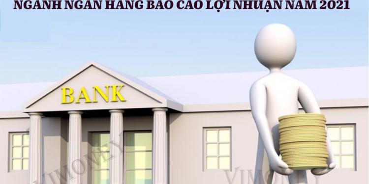Ngành ngân hàng báo cáo lợi nhuận 2021.