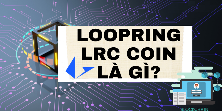 Loopring là gì ($LRC)? Tìm hiểu về đồng tiền điện tử LRC