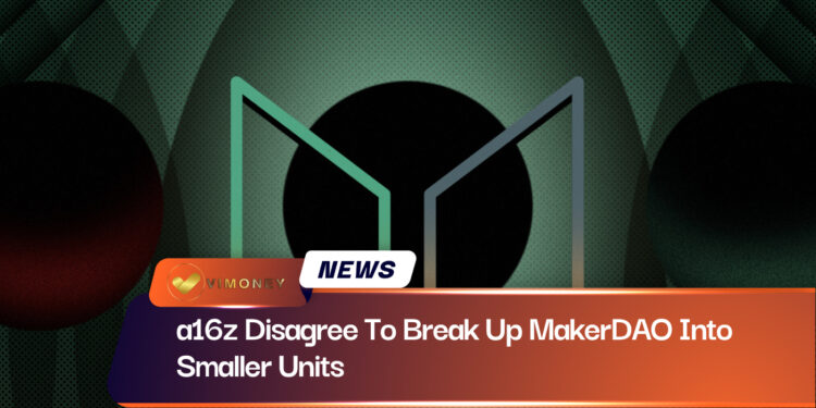 ViMoney: A16z không đồng ý quyết định chia nhỏ MakerDAO