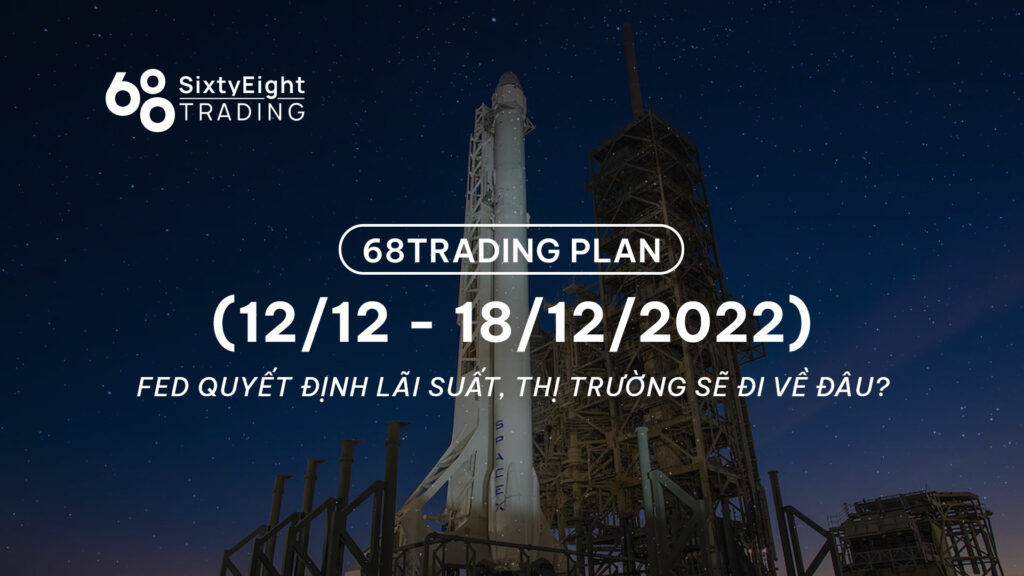 68 Trading Plan (12/12 - 18/12/2022) - FED quyết định lãi suất, thị trường sẽ đi về đâu?