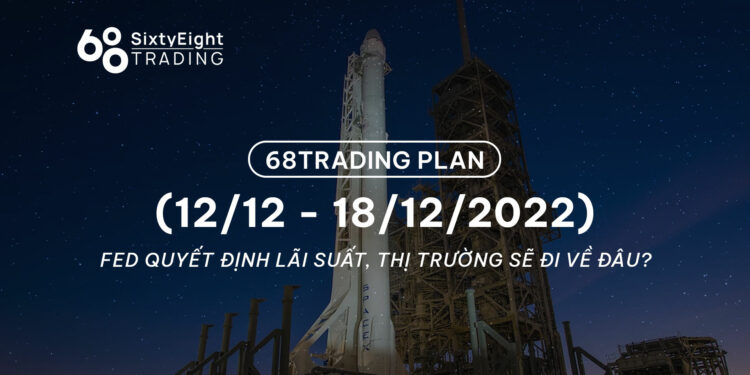 68 Trading Plan (12/12 - 18/12/2022) - FED quyết định lãi suất, thị trường sẽ đi về đâu?