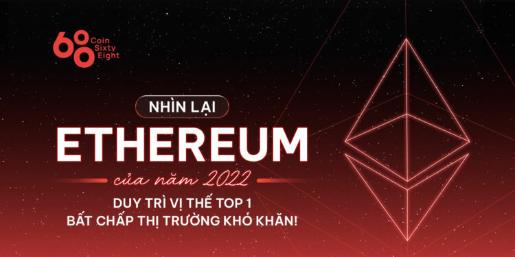 Nhìn lại Ethereum của năm 2022: Duy trì vị thế top 1 bất chấp thị trường khó khăn!