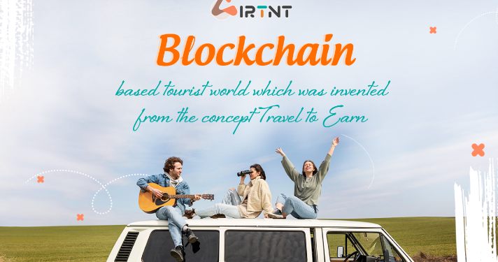 AirTNT là gì? Dự án theo đuổi trào lưu Travel to Earn hot nhất hiện nay
